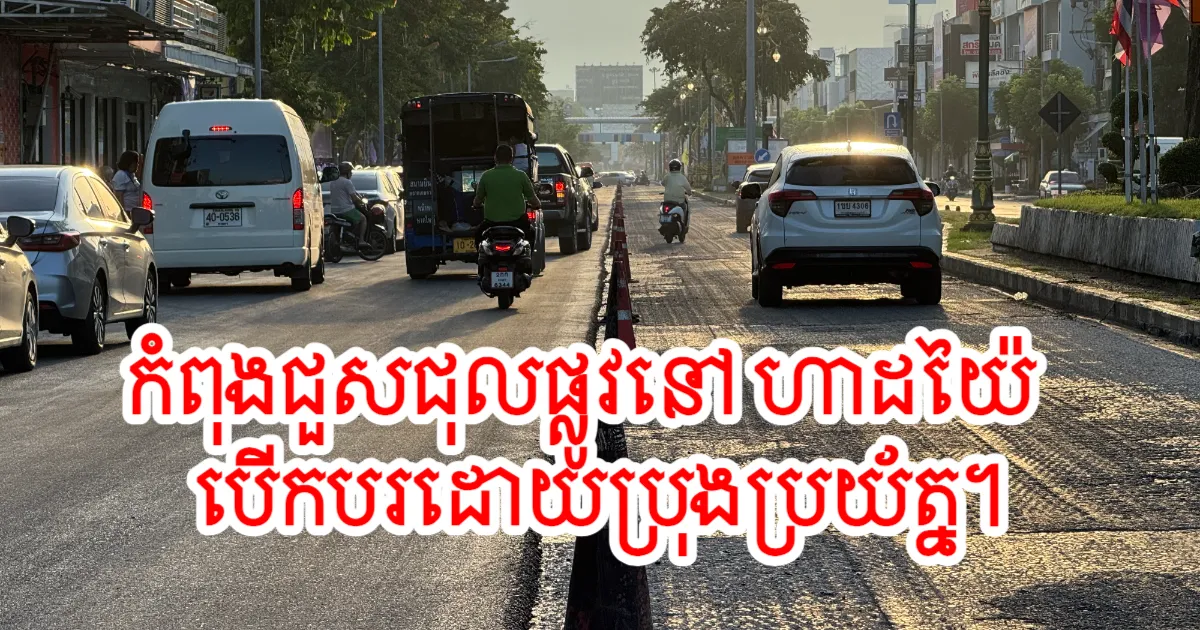 ហាដយ៉ៃ បន្តដំណើរការកែប្រែផ្លូវផេតគាសេម ពីរង្វង់ទឹកពុះដល់សៀមនគរីន ត្រូវប្រុងប្រយ័ត្នសម្រាប់ការបើកបរ!